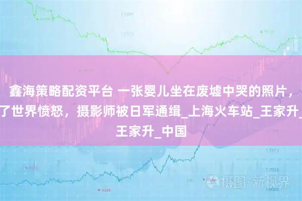 鑫海策略配资平台 一张婴儿坐在废墟中哭的照片,引起了世界愤怒,摄影师被日军通缉_上海火车站_王家升_中国