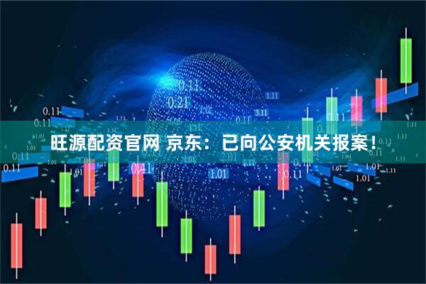 旺源配资官网 京东：已向公安机关报案！