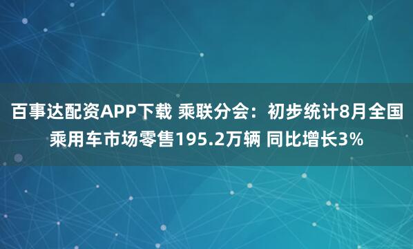 百事达配资APP下载 乘联分会：初步统计8月全国乘用车市场零售195.2万辆 同比增长3%