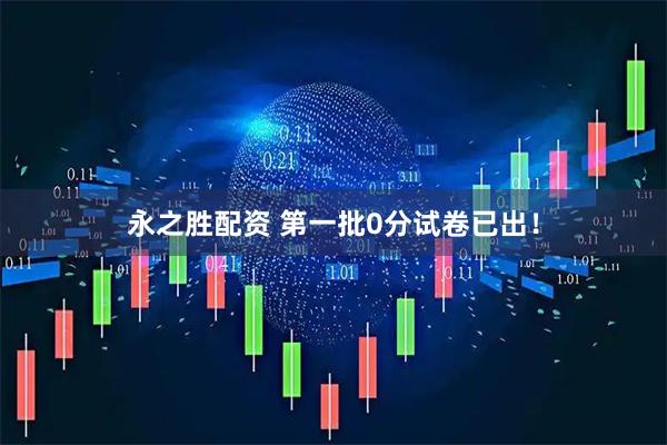 永之胜配资 第一批0分试卷已出！