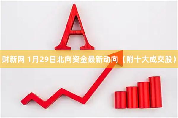 财新网 1月29日北向资金最新动向（附十大成交股）