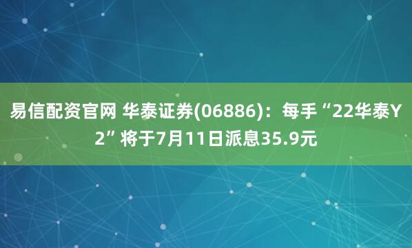易信配资官网 华泰证券(06886):每手“22华泰Y2”将于7月11日派息35.9元
