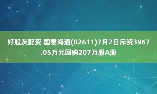 好股友配资 国泰海通(02611)7月2日斥资3967.05万元回购207万股A股