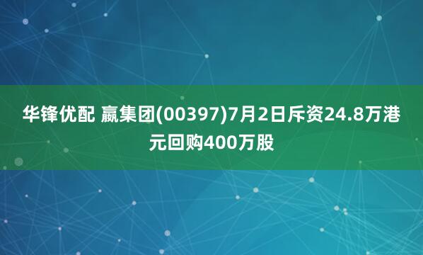 华锋优配 嬴集团(00397)7月2日斥资24.8万港元回购400万股