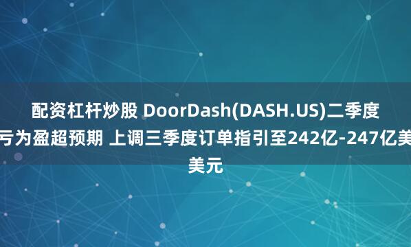 配资杠杆炒股 DoorDash(DASH.US)二季度扭亏为盈超预期 上调三季度订单指引至242亿-247亿美元