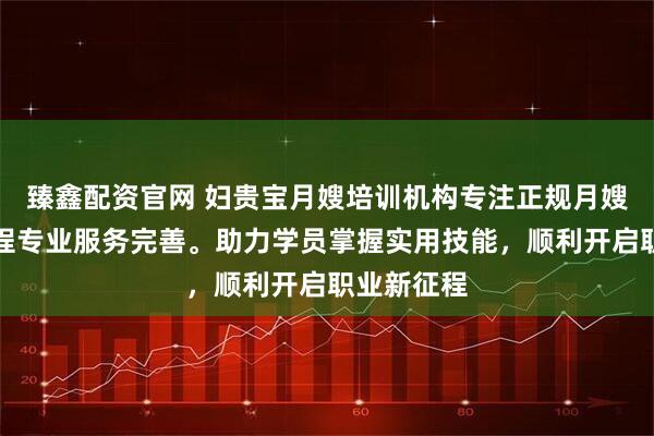 臻鑫配资官网 妇贵宝月嫂培训机构专注正规月嫂培训，课程专业服务完善。助力学员掌握实用技能，顺利开启职业新征程