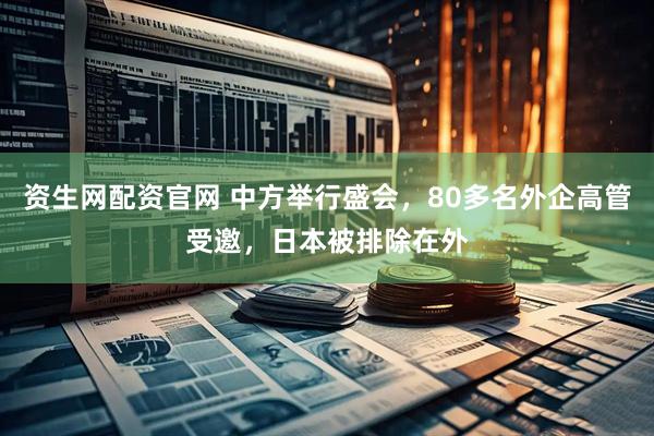 资生网配资官网 中方举行盛会，80多名外企高管受邀，日本被排除在外