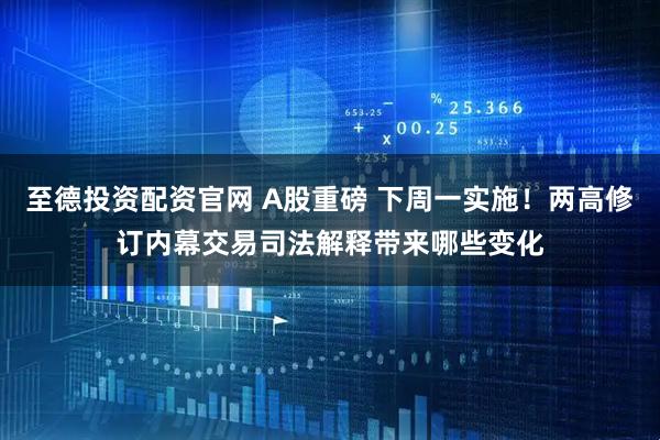 至德投资配资官网 A股重磅 下周一实施！两高修订内幕交易司法解释带来哪些变化